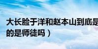 大长脸于洋和赵本山到底是什么关系(他们真的是师徒吗)