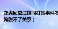 郑爽回应江铠同打她事件怎么说(这件事和张翰脱不了关系)