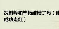 贺树峰和毕畅结婚了吗(他因出演乡村爱情而成功走红)