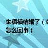 朱镇模结婚了（朱镇模和张俪分手之后迅速和白富美结婚是怎么回事）