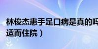 林俊杰患手足口病是真的吗(网爆他因身体不适而住院)