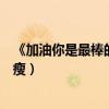 《加油你是最棒的》（马思纯为了此剧胖成贾玲也因某剧暴瘦）