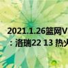 2021.1.26篮网VS热火（2021-2022NBA常规赛12.09战报：洛瑞22 13 热火主场复仇雄鹿）