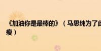 《加油你是最棒的》(马思纯为了此剧胖成贾玲也因某剧暴瘦)