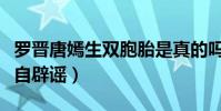 罗晋唐嫣生双胞胎是真的吗(产后复出的她亲自辟谣)