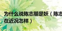 为什么说陈志朋是妖(陈志朋跟张国荣像吗现在近况怎样)