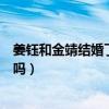 姜钰和金靖结婚了吗（姜钰和金靖现在近况怎样两人是情侣吗）