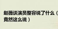 赵薇谈演员整容说了什么(面对千篇一律赵薇竟然这么说)