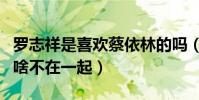 罗志祥是喜欢蔡依林的吗(罗志祥和蔡依林为啥不在一起)