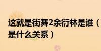 这就是街舞2余衍林是谁(余衍林和易烊千玺是什么关系)
