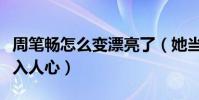 周笔畅怎么变漂亮了(她当年的假小子形象深入人心)