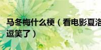 马冬梅什么梗(看电影夏洛特烦恼时候被大爷逗笑了)
