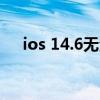 ios 14.6无法更新（iOS14.6更新名单）
