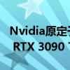 Nvidia原定于1月底正式发布的卡皇GeForce RTX 3090 Ti跳票