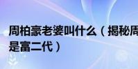 周柏豪老婆叫什么(揭秘周柏豪老婆到底是不是富二代)