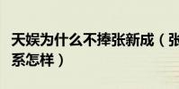 天娱为什么不捧张新成(张新成和天娱公司关系怎样)