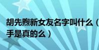 胡先煦新女友名字叫什么(网传胡先煦疑似分手是真的么)