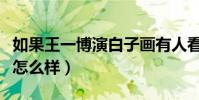 如果王一博演白子画有人看吗(王一博的演技怎么样)