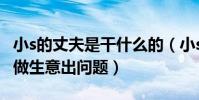 小s的丈夫是干什么的(小s的丈夫与明道合伙做生意出问题)