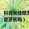 抖音吴佳煜怎么不火了（抖音一姐吴佳煜真的是牙医吗）