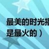 最美的时光播出时间是什么时候（当年这部剧是最火的）