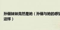 孙俪妹妹竟然是她(孙俪与她的感情如何深扒却没有想到是这样)