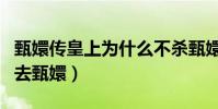 甄嬛传皇上为什么不杀甄嬛(他没有任何理由去甄嬛)