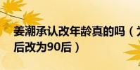 姜潮承认改年龄真的吗(为什么要刻意从80后改为90后)