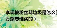 李现被粉丝骂垃圾是怎么回事(嚣张辱骂50万杂志谁买的)