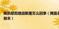 陈凯歌拒绝道歉是怎么回事(揭露名导陈凯歌不肯道歉事件始末)