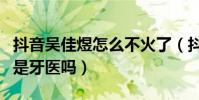 抖音吴佳煜怎么不火了(抖音一姐吴佳煜真的是牙医吗)