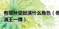 有翡孙坚扮演什么角色(他的演技足以秒杀主演王一博)