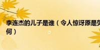 李连杰的儿子是谁(令人惊讶原是荧屏中熟悉的他其近况如何)