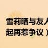 雪莉晒与友人聚会照（真空与异性友人躺在一起再惹争议）