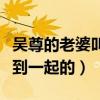 吴尊的老婆叫什么（吴尊与老婆是什么时候走到一起的）