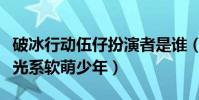 破冰行动伍仔扮演者是谁(李昊楠私下生活曝光系软萌少年)