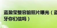 蓝盈莹整容前照片曝光(蓝盈莹说自己只绑了牙你们信吗)