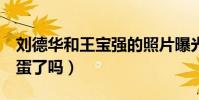 刘德华和王宝强的照片曝光(要到唐3中做彩蛋了吗)