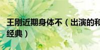 王刚近期身体不(出演的和珅角色是经典中的经典)