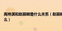 高梓淇和赵丽颖是什么关系(赵丽颖第一次给了高梓淇真的么)