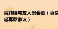 雪莉晒与友人聚会照(真空与异性友人躺在一起再惹争议)