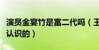 演员金宴竹是富二代吗(王晰与金宴竹是怎么认识的)