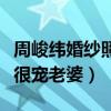 周峻纬婚纱照曝光了吗（不仅有颜值有才华还很宠老婆）