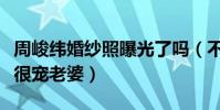 周峻纬婚纱照曝光了吗(不仅有颜值有才华还很宠老婆)