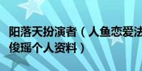阳落天扮演者(人鱼恋爱法则阳落天扮演者李俊瑶个人资料)