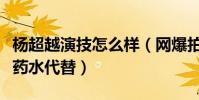 杨超越演技怎么样(网爆拍哭戏哭不出来用眼药水代替)