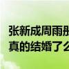张新成周雨彤结婚照是什么梗（张新成周雨彤真的结婚了么）