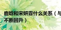 鹿晗和宋妍霏什么关系(与张一山分手后口碑不断回升)