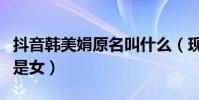 抖音韩美娟原名叫什么(现实中的韩美娟是男是女)