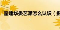 霍建华娄艺潇怎么认识(揭秘他们的关系)